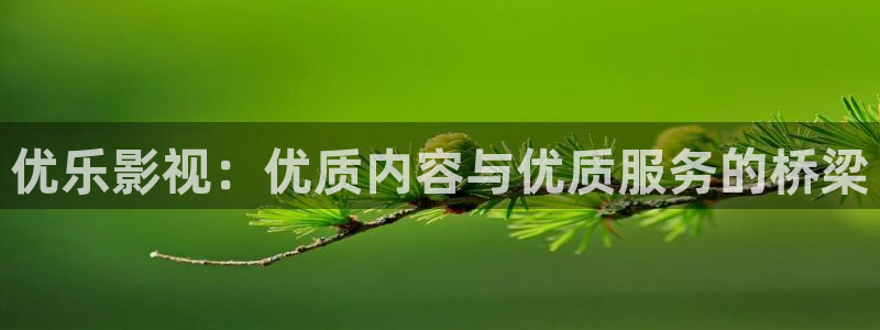 丝瓜草瓜在线观看视频：优乐影视：优质内容与优质服务的桥梁